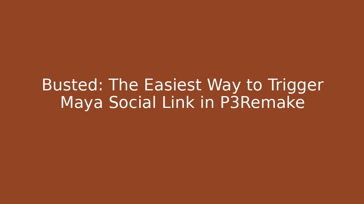 Busted: The Easiest Way to Trigger Maya Social Link in P3Remake