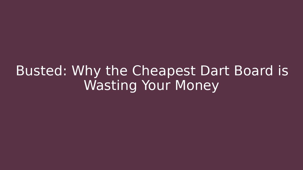Busted: Why the Cheapest Dart Board is Wasting Your Money