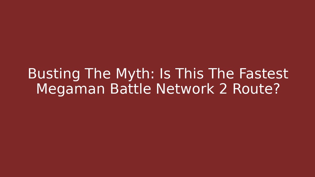 Busting The Myth: Is This The Fastest Megaman Battle Network 2 Route?