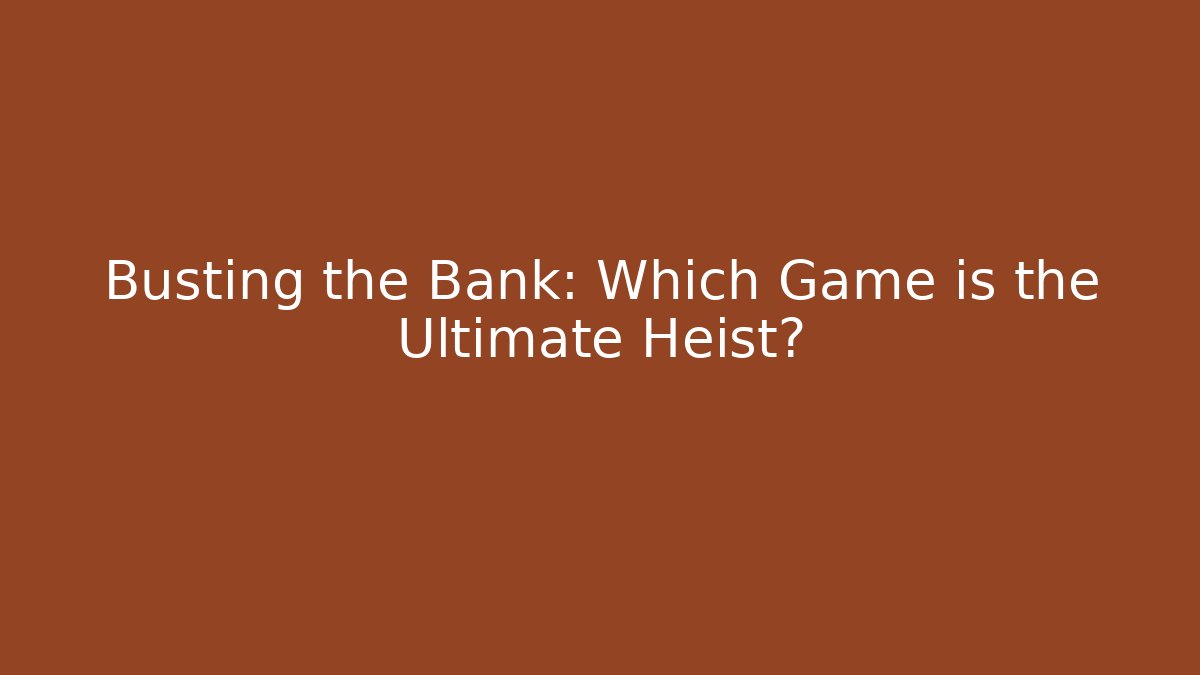 Busting the Bank: Which Game is the Ultimate Heist?