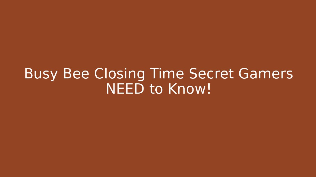 Busy Bee Closing Time Secret Gamers NEED to Know!