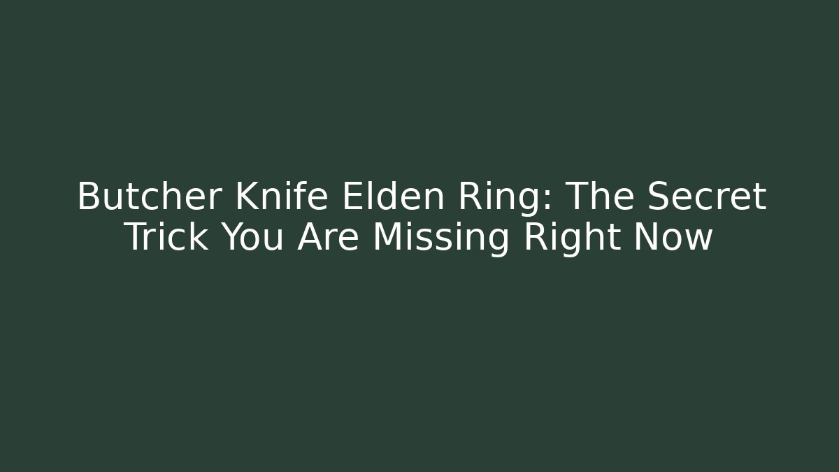 Butcher Knife Elden Ring: The Secret Trick You Are Missing Right Now