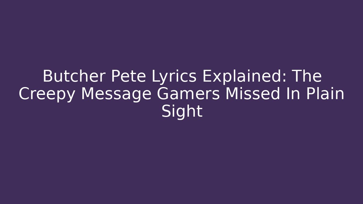 Butcher Pete Lyrics Explained: The Creepy Message Gamers Missed In Plain Sight
