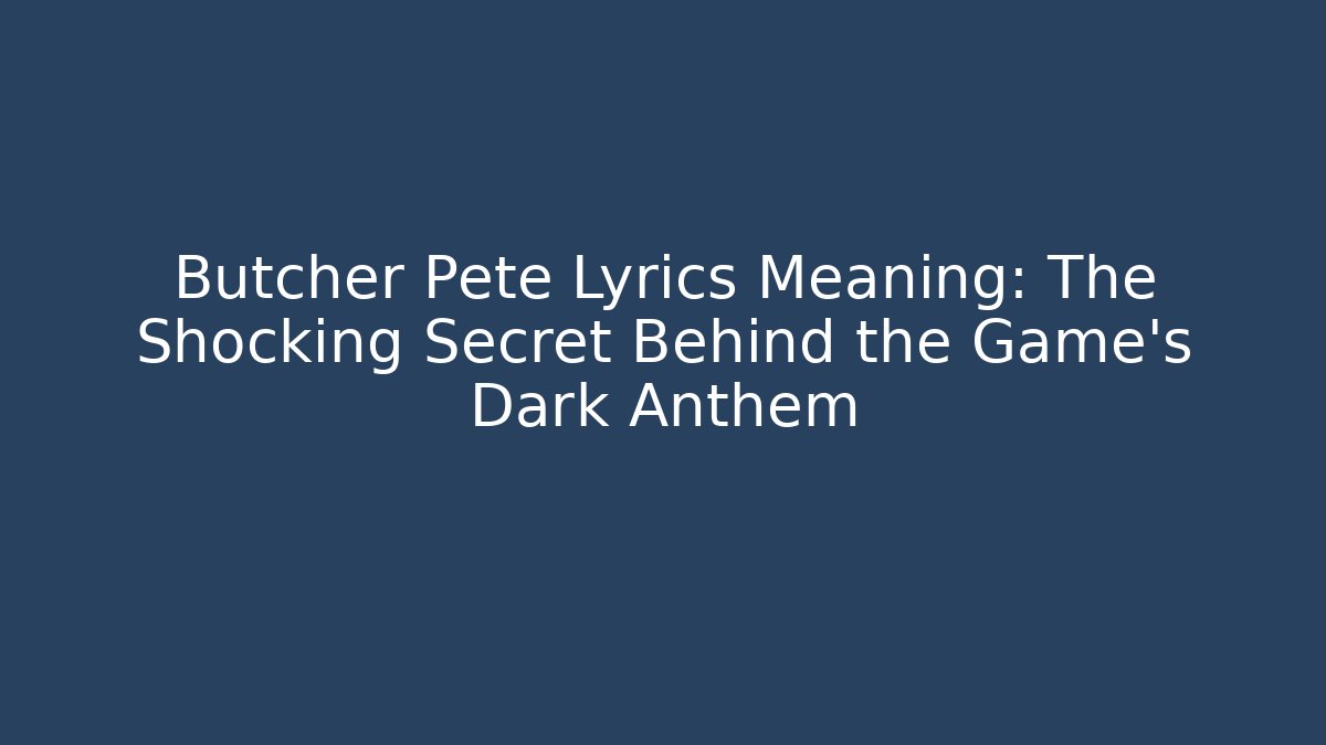 Butcher Pete Lyrics Meaning: The Shocking Secret Behind the Game's Dark Anthem