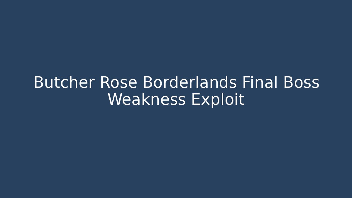 Butcher Rose Borderlands Final Boss Weakness Exploit