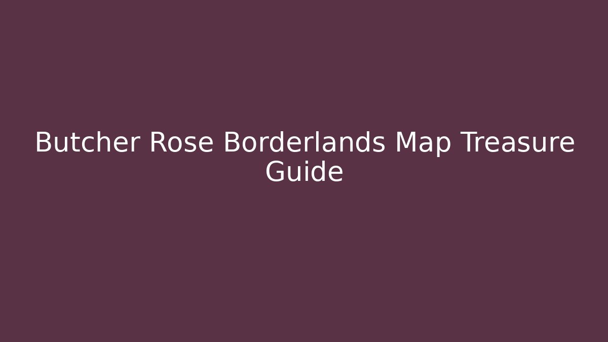 Butcher Rose Borderlands Map Treasure Guide