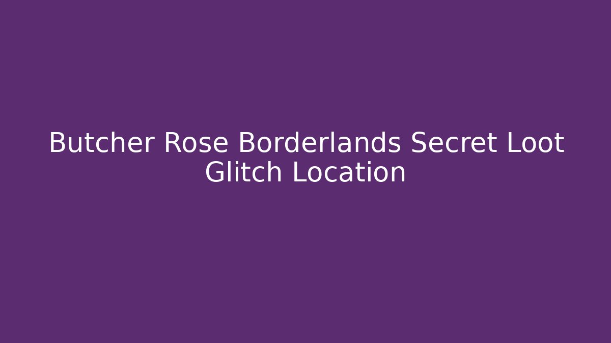 Butcher Rose Borderlands Secret Loot Glitch Location