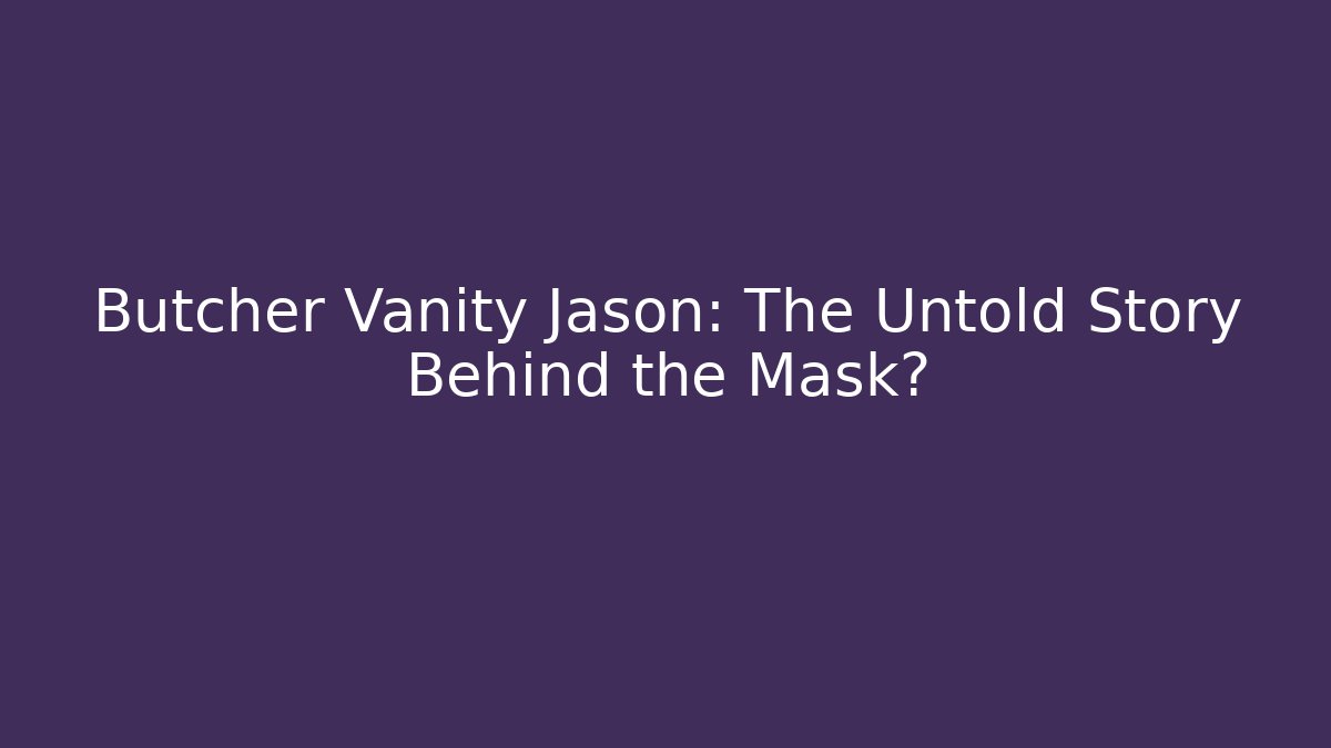 Butcher Vanity Jason: The Untold Story Behind the Mask?