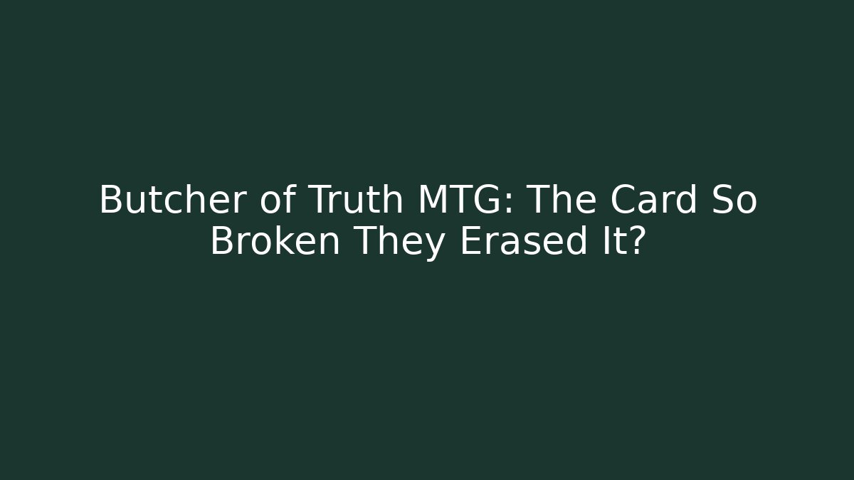 Butcher of Truth MTG: The Card So Broken They Erased It?