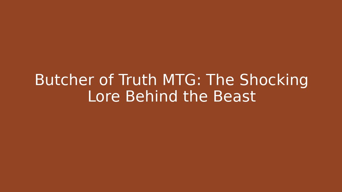 Butcher of Truth MTG: The Shocking Lore Behind the Beast