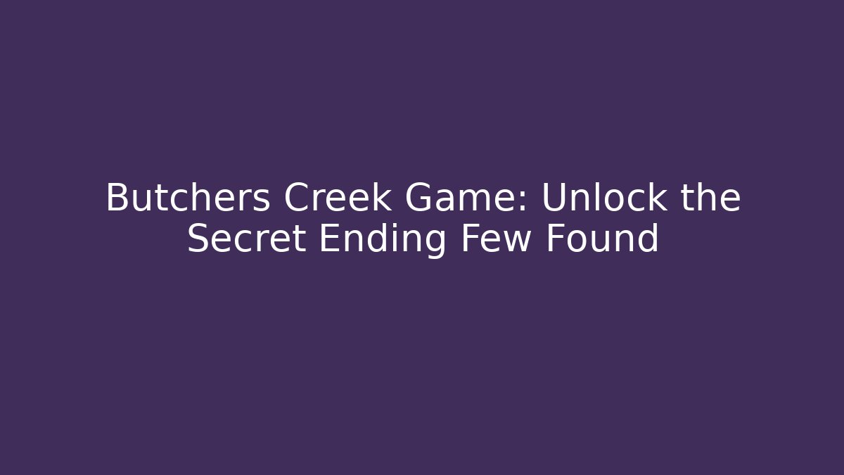 Butchers Creek Game: Unlock the Secret Ending Few Found