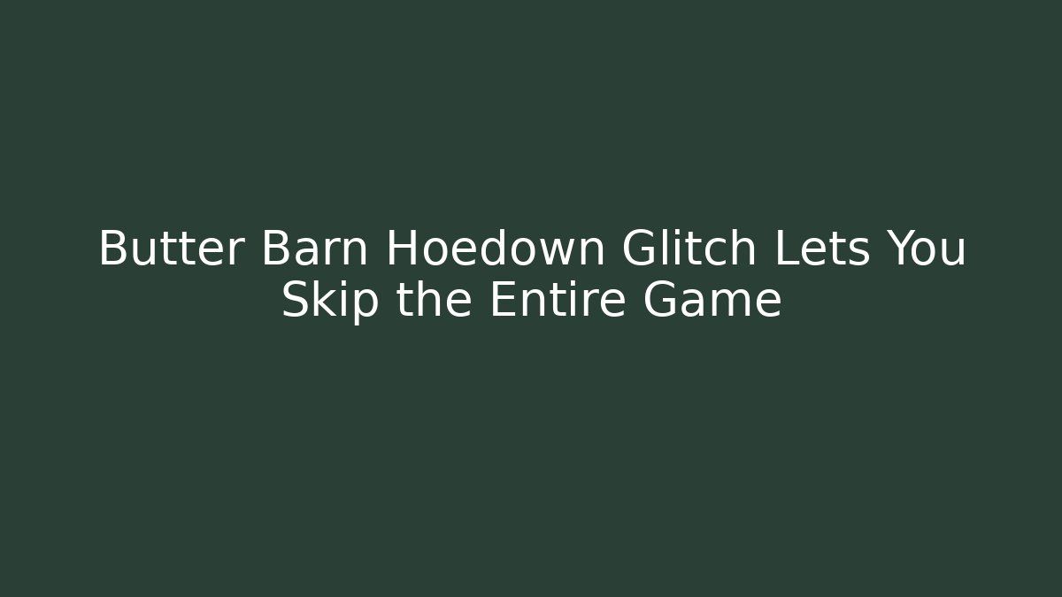 Butter Barn Hoedown Glitch Lets You Skip the Entire Game