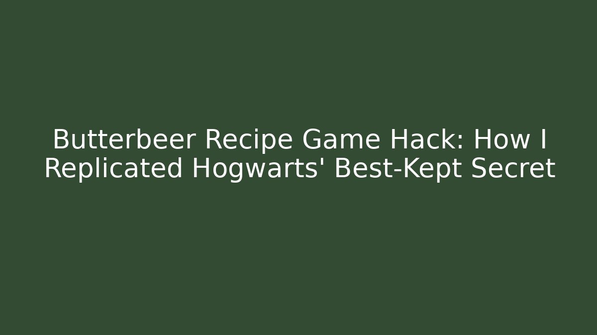 Butterbeer Recipe Game Hack: How I Replicated Hogwarts' Best-Kept Secret