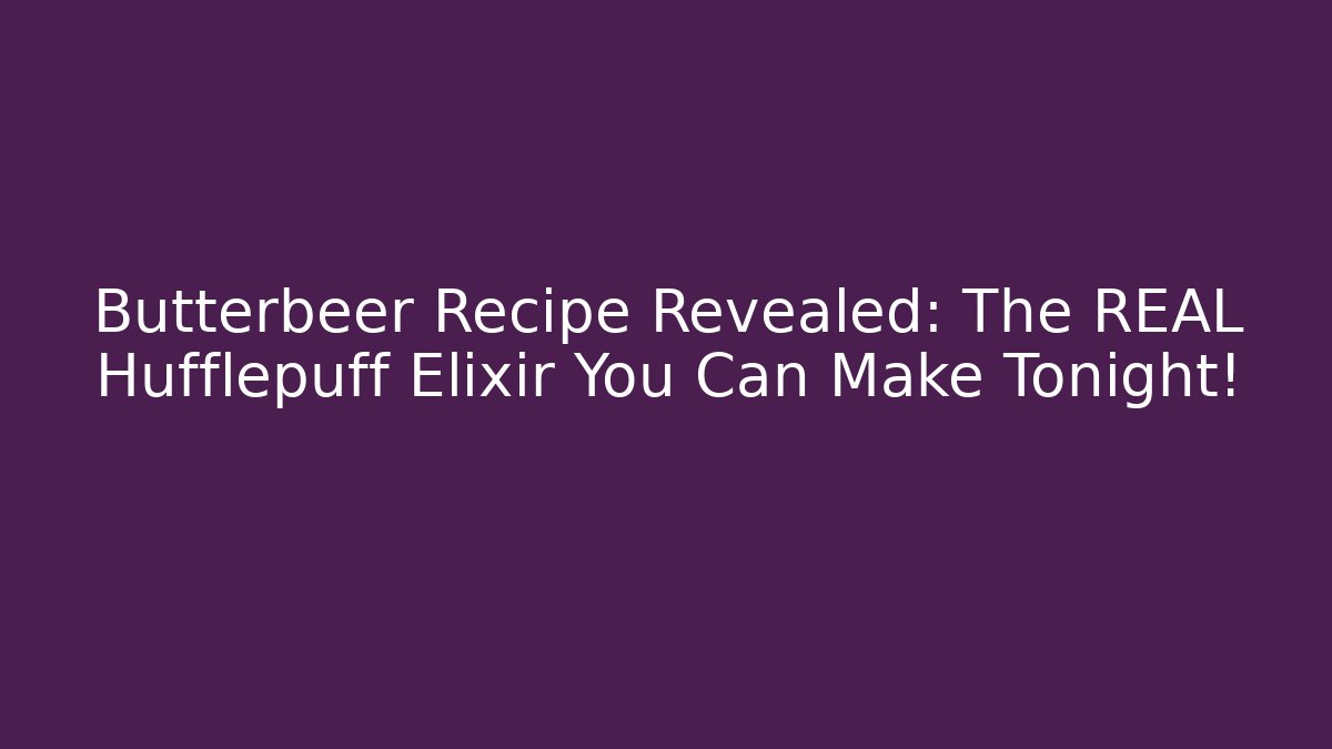 Butterbeer Recipe Revealed: The REAL Hufflepuff Elixir You Can Make Tonight!