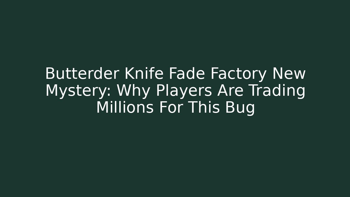 Butterder Knife Fade Factory New Mystery: Why Players Are Trading Millions For This Bug
