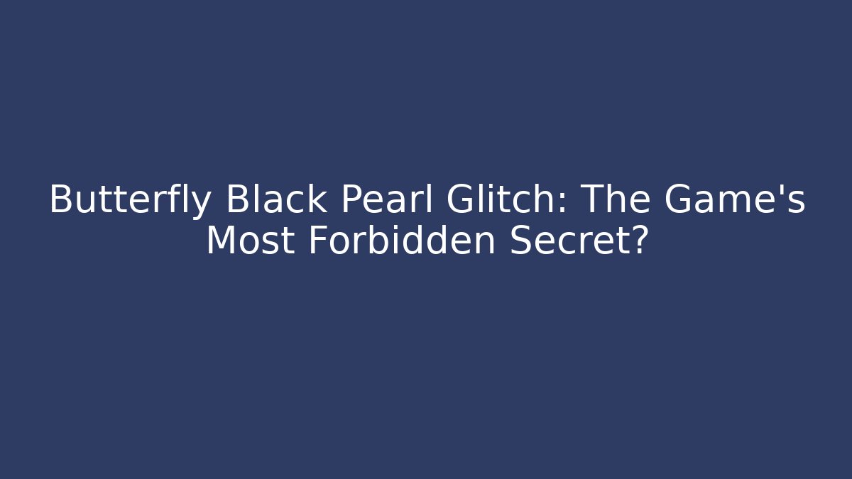 Butterfly Black Pearl Glitch: The Game’s Most Forbidden Secret?