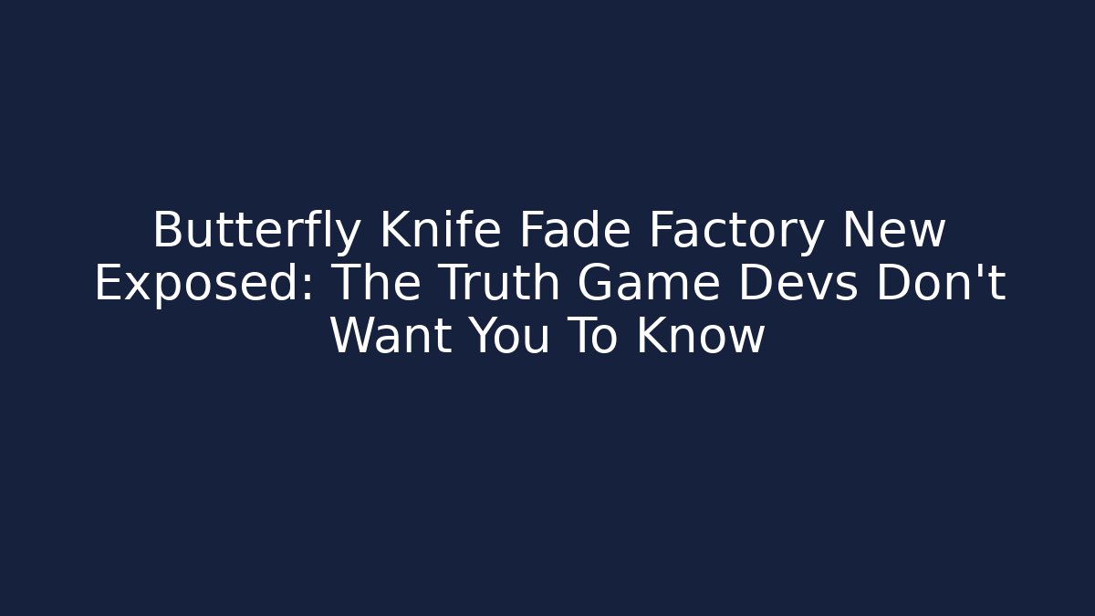 Butterfly Knife Fade Factory New Exposed: The Truth Game Devs Don’t Want You To Know