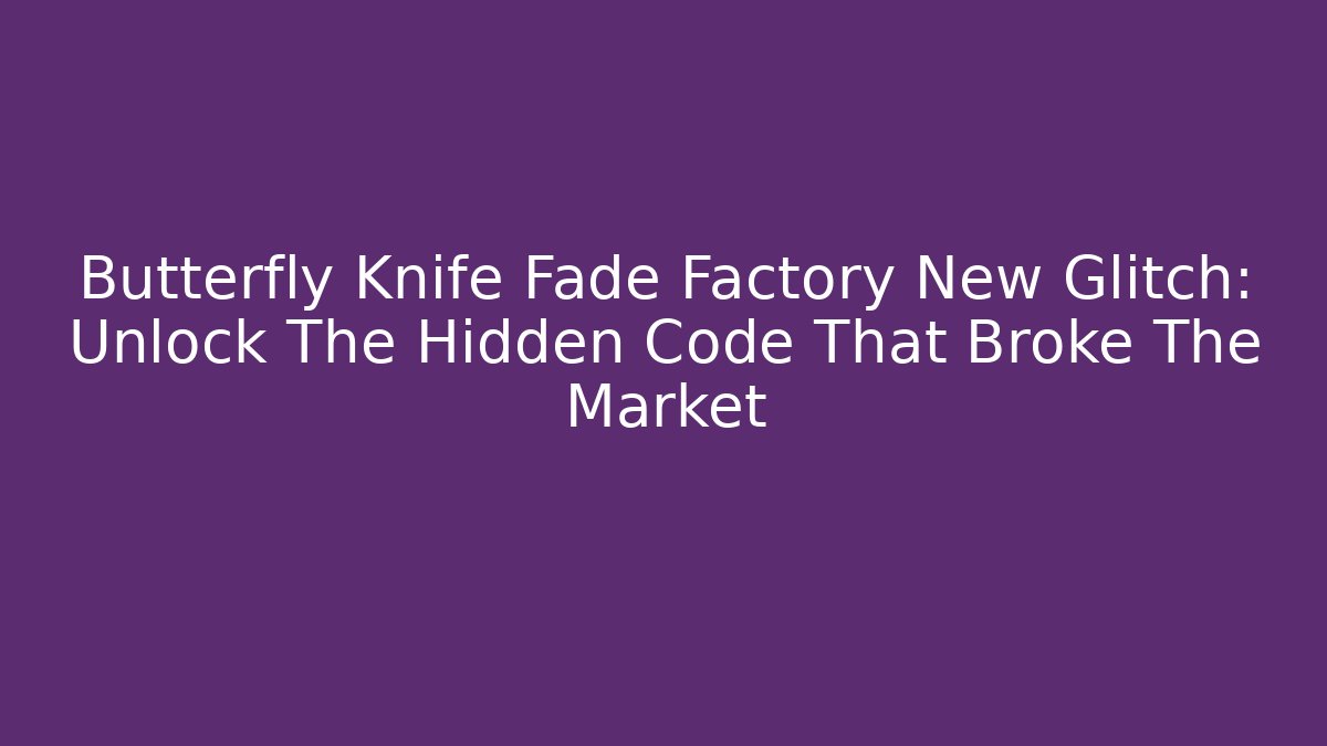 Butterfly Knife Fade Factory New Glitch: Unlock The Hidden Code That Broke The Market