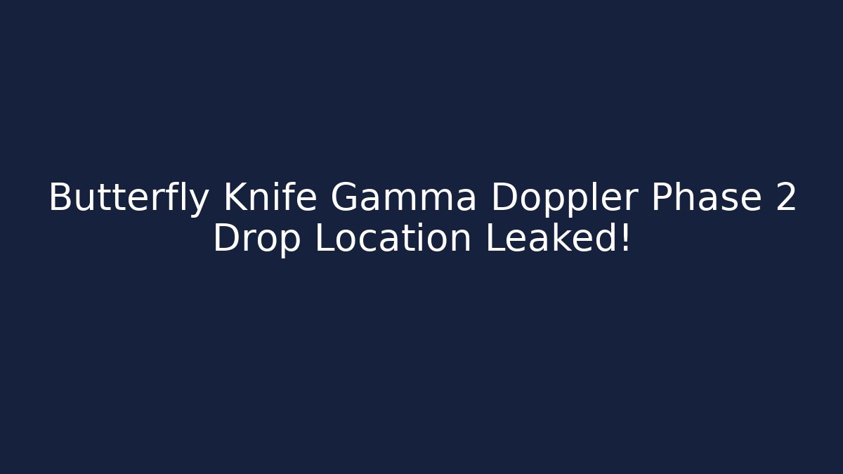 Butterfly Knife Gamma Doppler Phase 2 Drop Location Leaked!