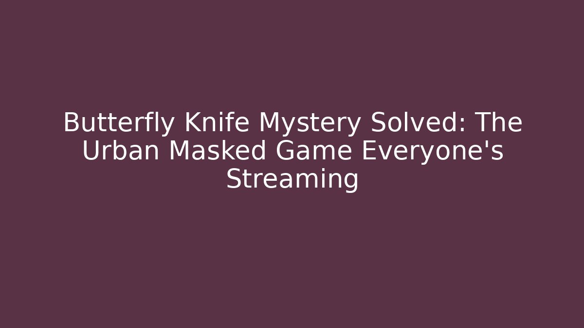 Butterfly Knife Mystery Solved: The Urban Masked Game Everyone’s Streaming