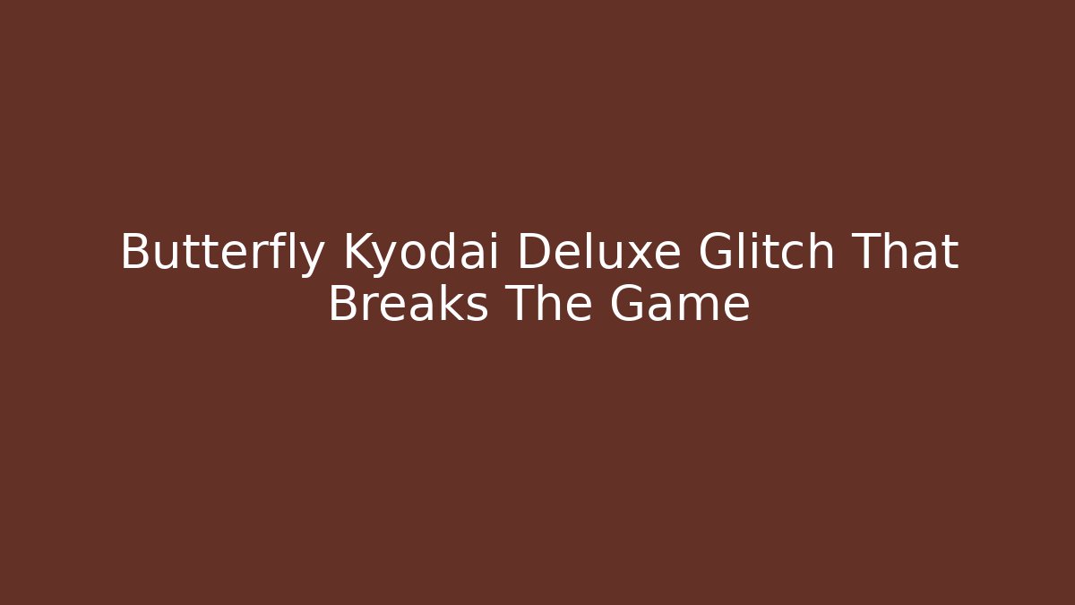 Butterfly Kyodai Deluxe Glitch That Breaks The Game