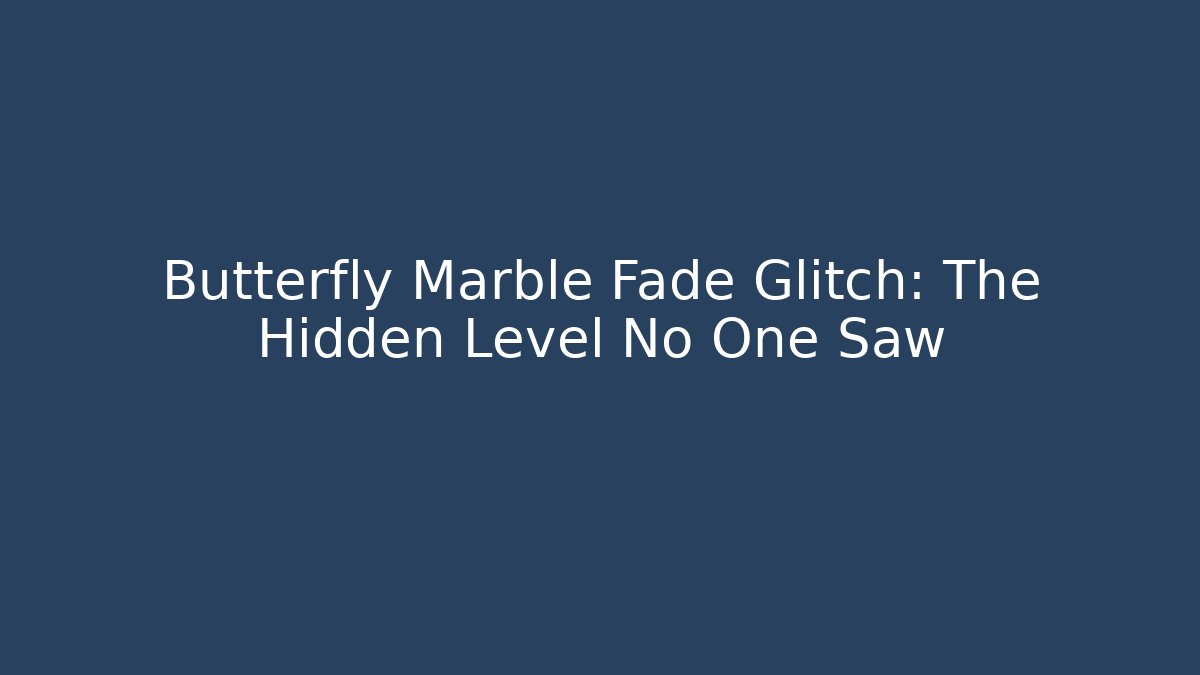 Butterfly Marble Fade Glitch: The Hidden Level No One Saw