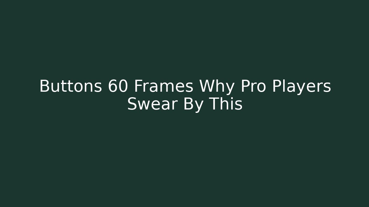 Buttons 60 Frames Why Pro Players Swear By This