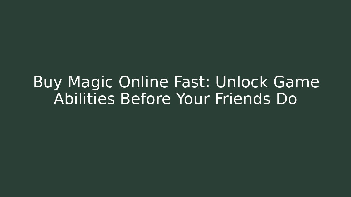 Buy Magic Online Fast: Unlock Game Abilities Before Your Friends Do