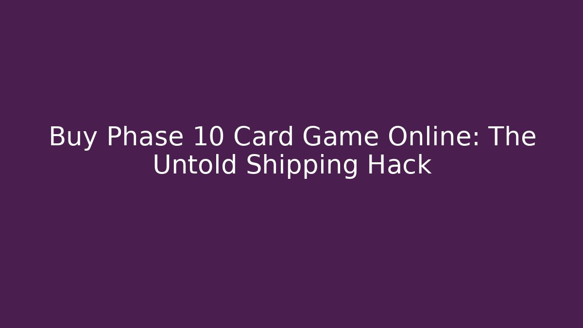 Buy Phase 10 Card Game Online: The Untold Shipping Hack