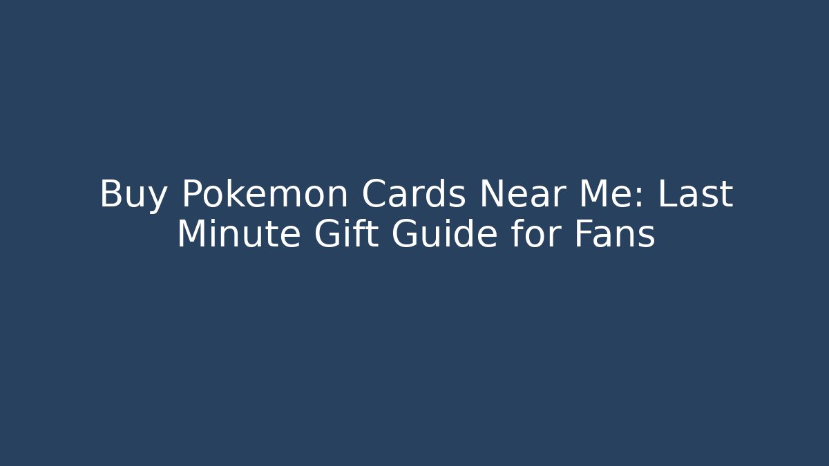 Buy Pokémon Cards Near Me: Last Minute Gift Guide for Fans