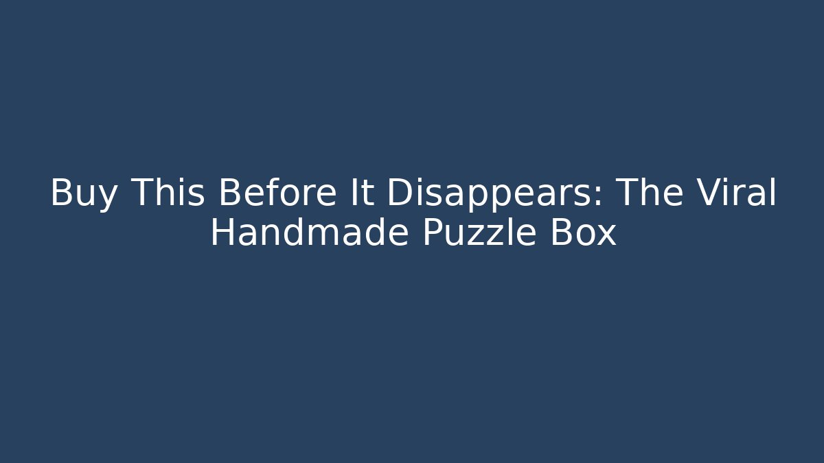 Buy This Before It Disappears: The Viral Handmade Puzzle Box