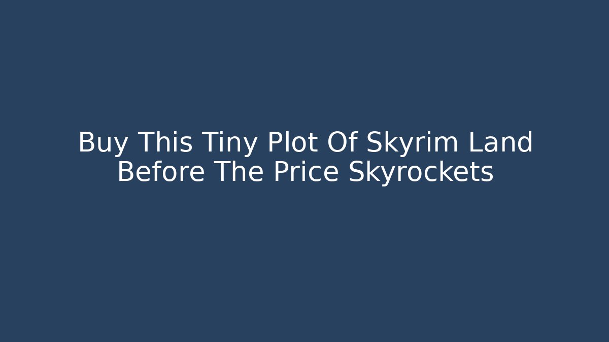 Buy This Tiny Plot Of Skyrim Land Before The Price Skyrockets