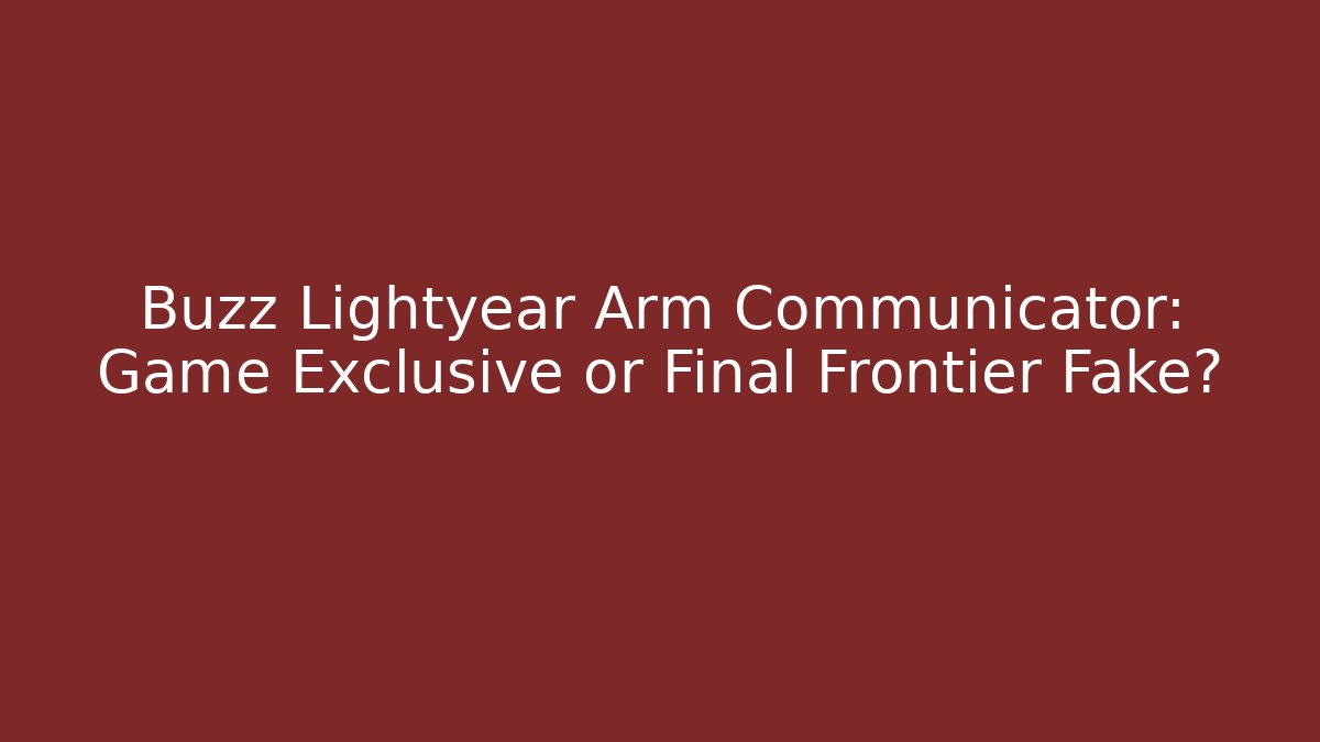 Buzz Lightyear Arm Communicator: Game Exclusive or Final Frontier Fake?
