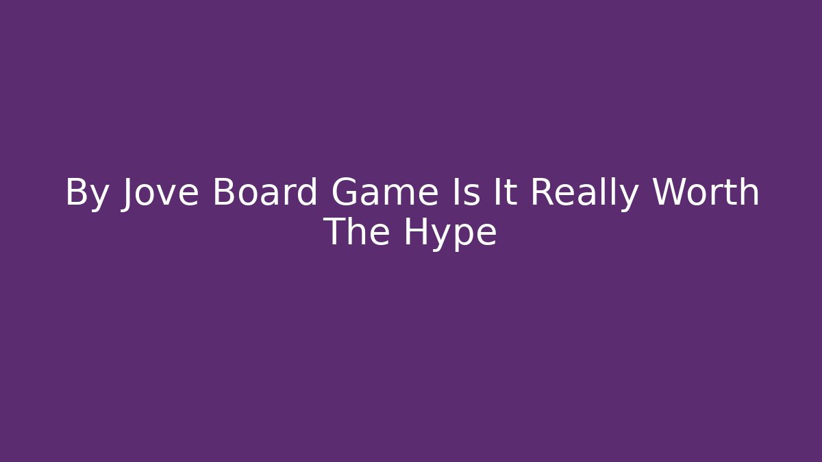 By Jove Board Game Is It Really Worth The Hype