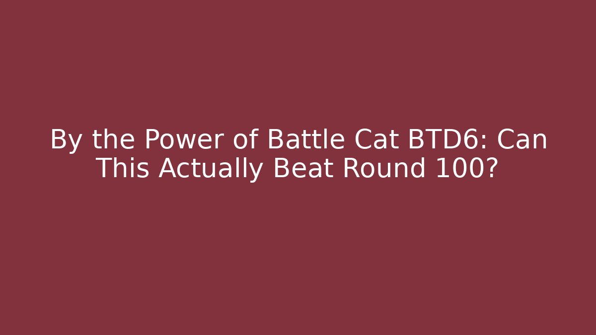 By the Power of Battle Cat BTD6: Can This Actually Beat Round 100?