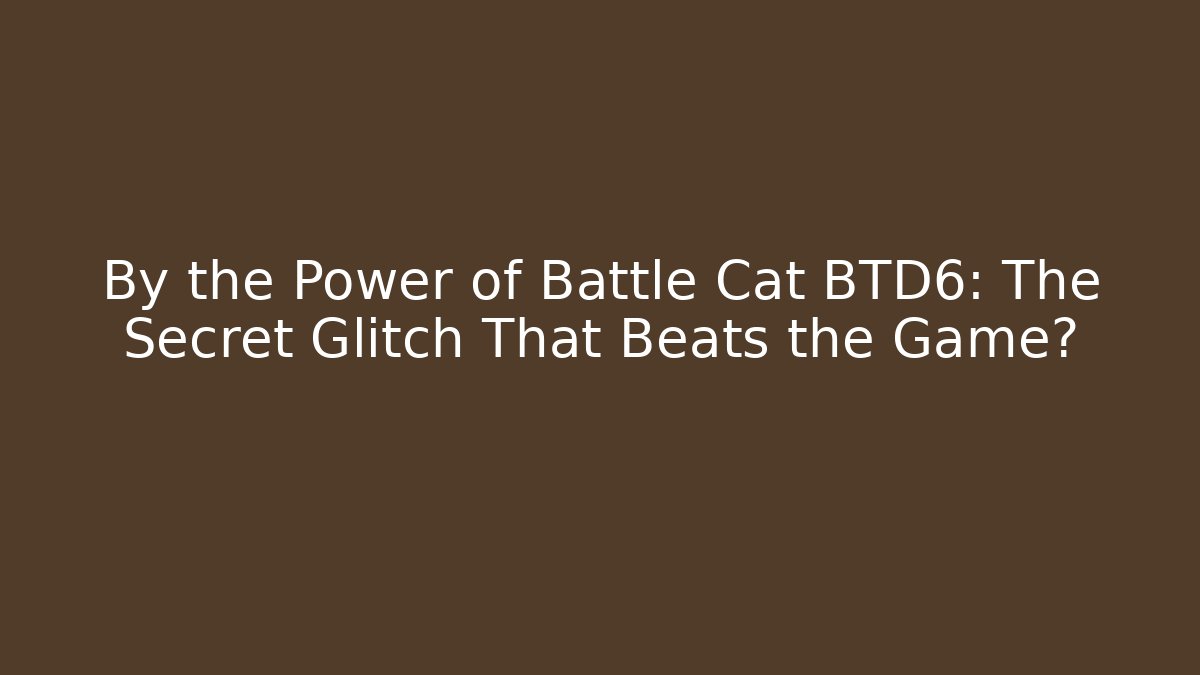 By the Power of Battle Cat BTD6: The Secret Glitch That Beats the Game?