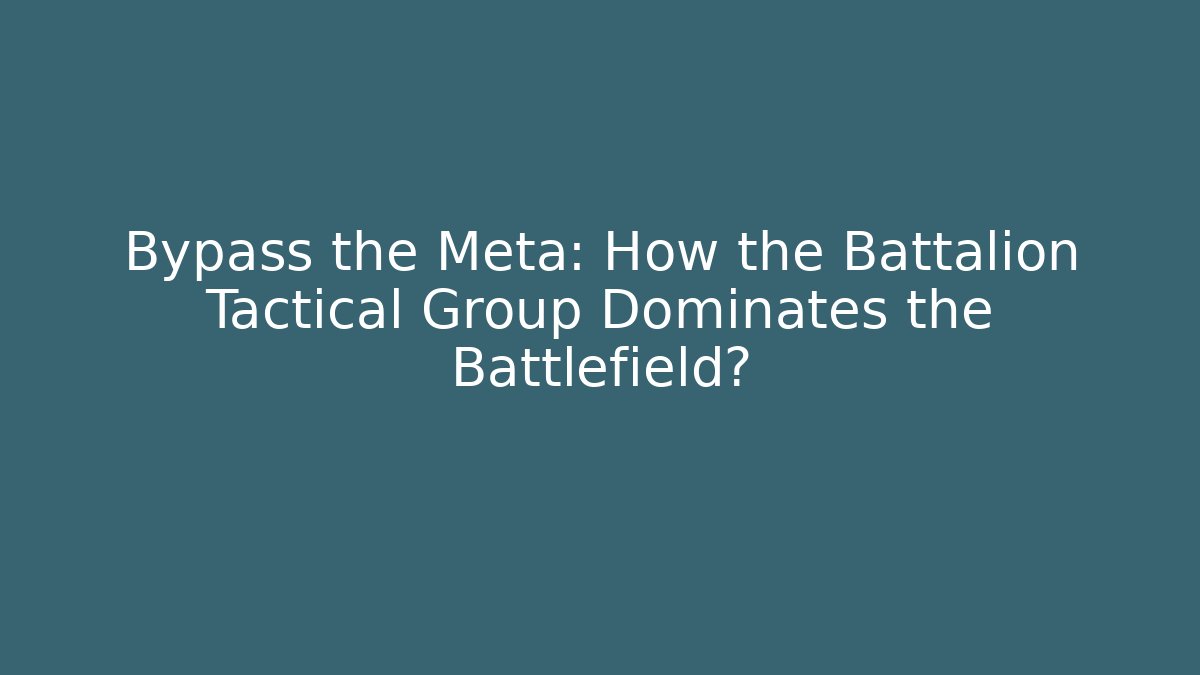 Bypass the Meta: How the Battalion Tactical Group Dominates the Battlefield?