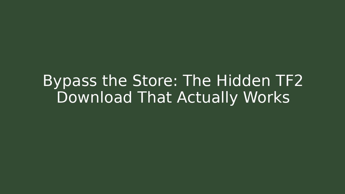 Bypass the Store: The Hidden TF2 Download That Actually Works