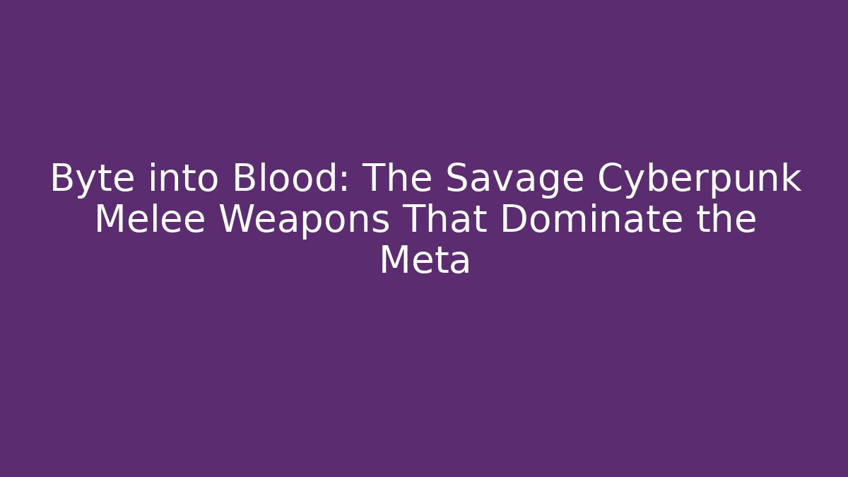 Byte into Blood: The Savage Cyberpunk Melee Weapons That Dominate the Meta
