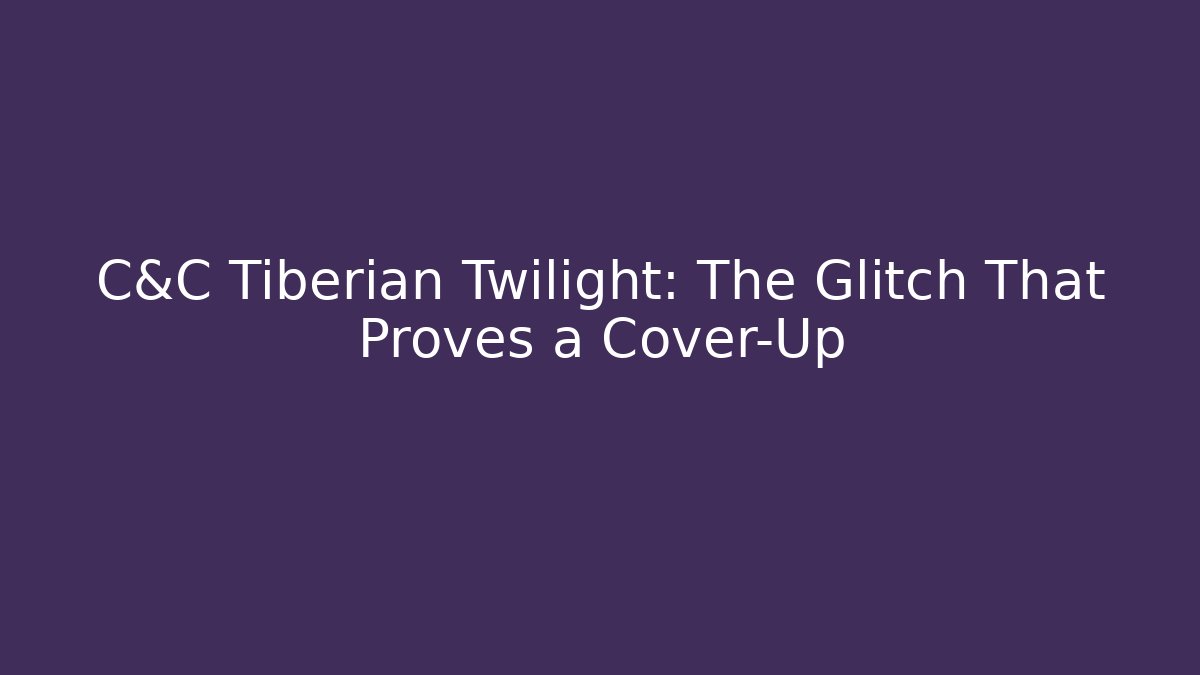 C&C Tiberian Twilight: The Glitch That Proves a Cover-Up