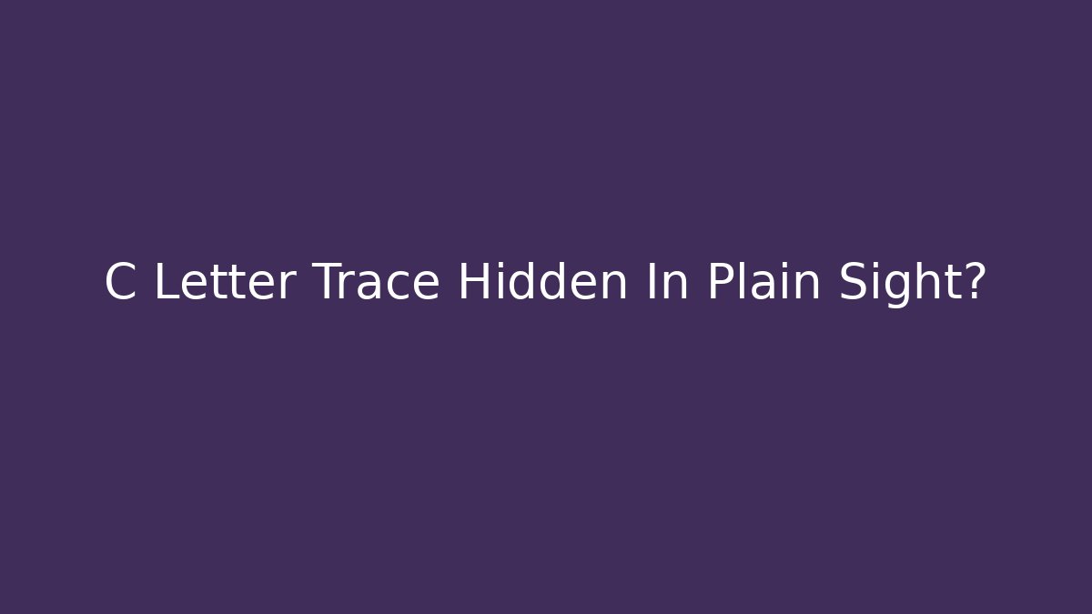C Letter Trace Hidden In Plain Sight?