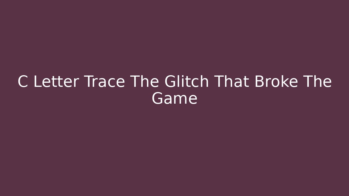 C Letter Trace The Glitch That Broke The Game