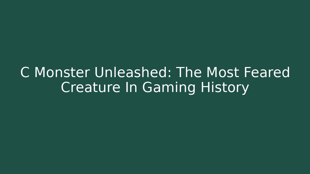 C Monster Unleashed: The Most Feared Creature In Gaming History