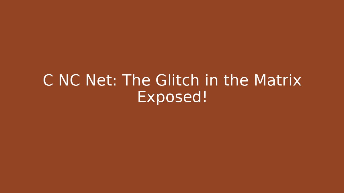 C NC Net: The Glitch in the Matrix Exposed!