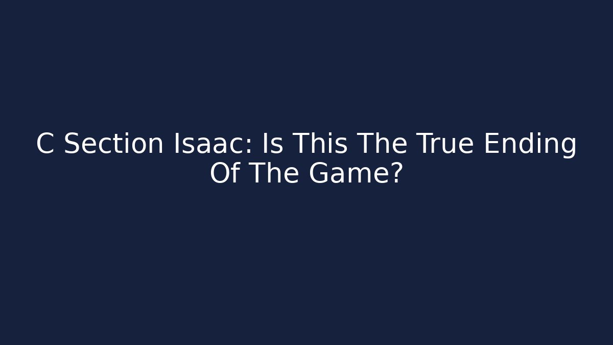 C Section Isaac: Is This The True Ending Of The Game?