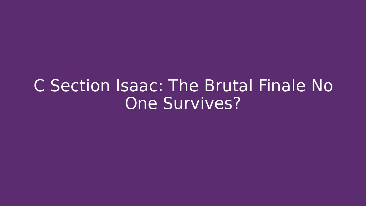C Section Isaac: The Brutal Finale No One Survives?
