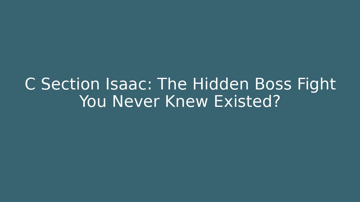 C Section Isaac: The Hidden Boss Fight You Never Knew Existed?
