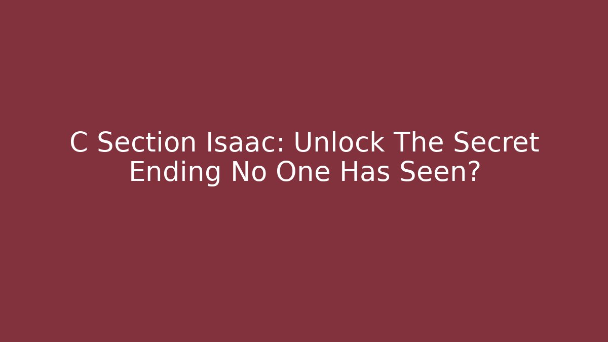 C Section Isaac: Unlock The Secret Ending No One Has Seen?