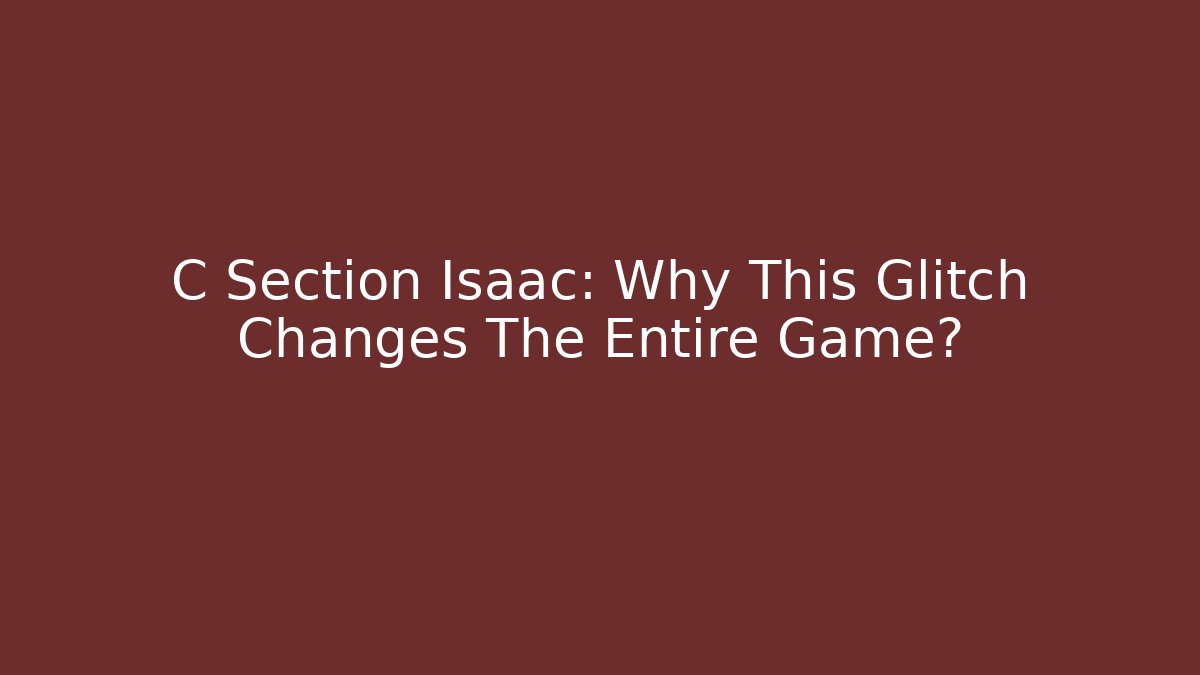 C Section Isaac: Why This Glitch Changes The Entire Game?
