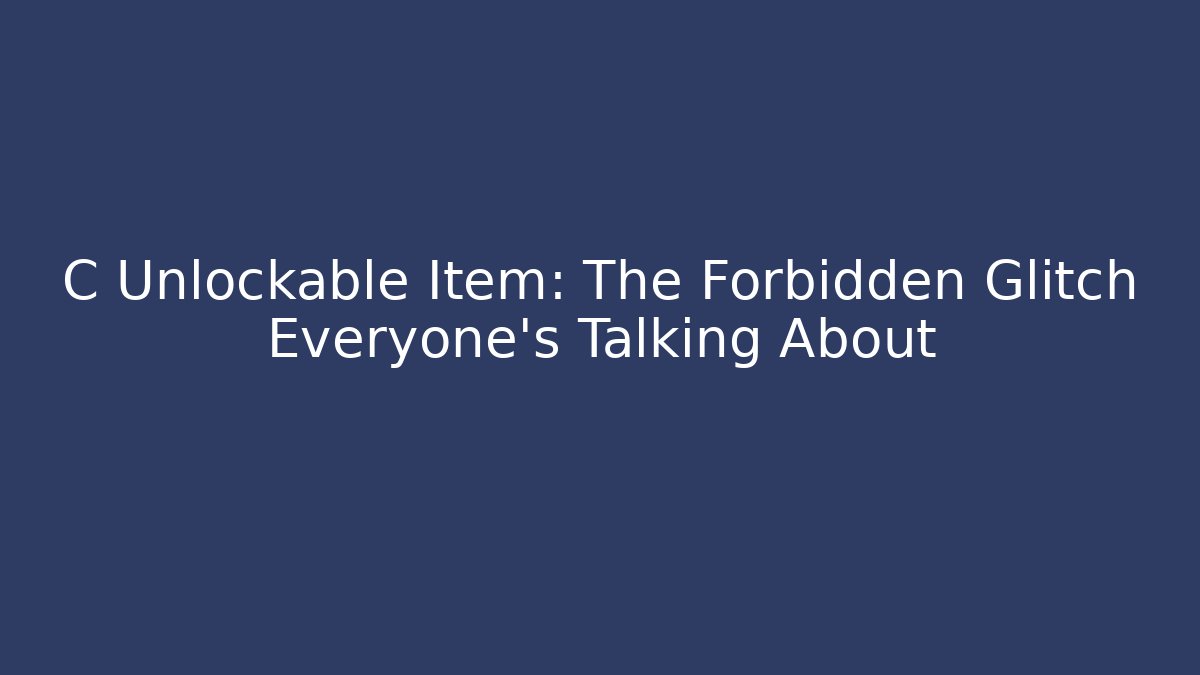 C Unlockable Item: The Forbidden Glitch Everyone’s Talking About